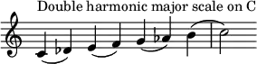  {
\override Score.TimeSignature #'stencil = ##f
\relative c' {
  \clef treble \time 7/4
  c4^\markup { Double harmonic major scale on C } (des) e (f) g (aes) b (c2)
} }
