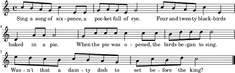 { \set Staff.midiInstrument = #"accordion" \key c \major \time 4/4 
 c''8 b'8 a'8 g'8 c''4 e'8 e'8 |
 g'8 a'8 g'8 e'8 g'2 |
 c''8 b'8 a'8 g'8 c''4 e'4 |
 d'4 a'8 a'8 a'2 | 
 g'8 c''8 c''8 c''8 c''4 c''8 c''8 |
 b'8 d''8 d''8 d''8 d''2|
 e''8 d''8 c''8 b'8 c''8 b'8 a'8 g'8 |
 a'8 c''8 b'8 d''8 c''2 \bar "|." } 
 \addlyrics { Sing a song of six -- pence, a poc -- ket full of rye.
 Four and twen -- ty black -- birds baked in a pie.
 When the pie was o -- pened, the birds be -- gan to sing.
 Was -- n't that a dain -- ty dish to set be -- fore the king?}