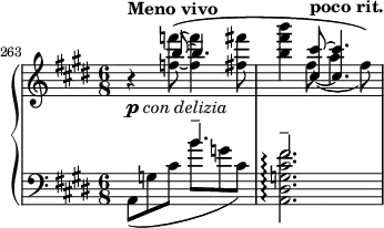 
    { \new PianoStaff <<
        \new Staff <<
            \new Voice \relative c''' {
                \set Score.tempoHideNote = ##t \tempo 4. = 46
                \stemUp \clef treble \key e \major \time 6/8 
                \set Score.currentBarNumber = #263 \bar ""
                s4_\markup { \dynamic p \italic { con delizia } }^\markup { \bold "Meno vivo" } b8^~ b4.
                s4 <cis, cis'>8~^\markup { \bold "poco rit." } <cis cis'>4.
                }
            \new Voice \relative c'' {
                \stemDown
                r4 <f! f'!>8~\( <f f'>4 <fis fis'>8
                <b fis' b>4 fis8_( a4 fis8)\)
                }
            >>
        \new Staff <<
            \mergeDifferentlyHeadedOn
            \mergeDifferentlyDottedOn
            \new Voice \relative c'' {
                \stemUp \clef bass \key e \major \time 6/8
                s4. b^-
                fis2.^-
                }
            \new Voice \relative c {
                \stemDown
                a8_( g'! cis b' g! cis,)
                <a, dis g! cis fis>2.\arpeggio
                }
            >>
    >> }
