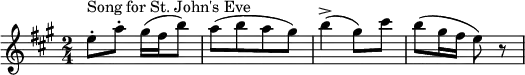 
  \relative c'' {
  \key a \major
  \time 2/4
  { e8-.^\markup "Song for St. John's Eve" a8-. gis16 (fis16 b8) |a8 [(b8 a8 gis8)] | b4-> (gis8) cis8 | b8 (gis16 fis16 e8) r8}
}
