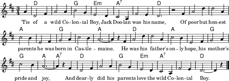 
\header { tagline = ##f }
\layout { indent = 0\cm \context { \Score \remove "Bar_number_engraver" } }

global = {
  \key d \major
  \time 3/4
  \partial 4
}

chordNames = \chordmode {
  \global
  s4 | d,2. | d,2. | g,2. | e,2.:m | a,2.:7 | a,2.:7 | d,2. | s2
  s4 | d,2. | d,2. | a,2. | a,2. | g,2. | g,2. | a,2.~ | a,4 s4
  s4 | d,2. | d,2. | a,2. | a,2. | g,2. | g,2. | a,2. | a,4:7 s4
  s4 | d,2. | d,2. | g,2. | e,2.:m | a,2.:7 | a,2.:7 | d,2.~ | d,4 s4 \bar "|."
}

tenorVoice = \relative c'' {
  \global
  a4 | d,2 fis4 | a2 a4 | b2 g4 | e2 d4 | cis2 a4 | fis'2 e4 | d2. | r2
  fis4 | a2 d4 | d2 a4 | cis2 b4 | e,2 fis4 | g2 a4 | cis2 b4 | a2.~ | a4 r4
  fis | a2 d4 | d2 a4 | cis2 b4 | e,2 fis4 | g2 a4 | cis2 b4 | a2.~ | a4 r4
  fis d2 fis4 | a2 a4 | b2 g4 | e2 d4 | cis2 a4 | fis'2 e4 | d2.~ | d4 r4 \bar "|."
}

verse = \lyricmode {
  'Tis of a wild Co -- lon -- ial Boy, Jack Doo -- lan was his name,
  Of poor but hon -- est pa -- rents he was born in Cas -- tle -- maine.
  He was his fa -- ther's on -- ly hope, his mo -- ther's pride and joy,
  And dear -- ly did his pa -- rents love the wild Co -- lon -- ial Boy.
}

chordsPart = \new ChordNames { \set Staff.midiInstrument = #"acoustic guitar (steel)" \set chordChanges = ##t \chordNames }

tenorVoicePart = \new Staff \with {
  midiInstrument = "accordion"
} { \tenorVoice }
\addlyrics { \verse }

\score {
  <<
    \chordsPart
    \tenorVoicePart
  >>
  \layout { }
  \midi {
    \tempo 2.=90
    \context { \ChordNames midiMinimumVolume = #0.3 midiMaximumVolume = #0.3 }
  }
}
